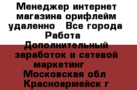 Менеджер интернет-магазина орифлейм удаленно - Все города Работа » Дополнительный заработок и сетевой маркетинг   . Московская обл.,Красноармейск г.